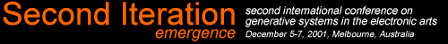 Second Iteration : emergence. Second International Conference on generative systems in the electronic arts december 5-7, 2001, Melbourne, Australia