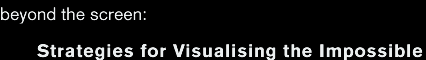 beyond the screen: strategies for visualising the impossible